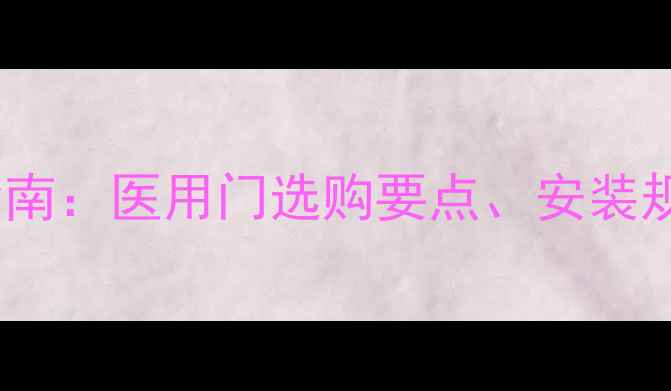 图片 医院装修门选择指南：医用门选购要点、安装规范及维护技巧全1