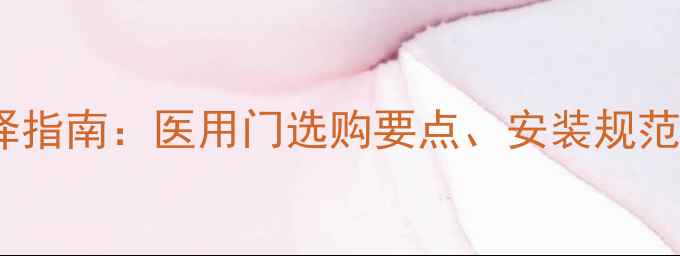 图片 医院装修门选择指南：医用门选购要点、安装规范及维护技巧全2