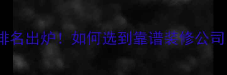 图片 十大装修公司排名出炉！如何选到靠谱装修公司？附避坑指南2