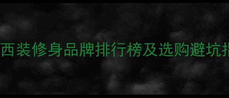 图片 十大西装修身品牌排行榜及选购避坑指南1