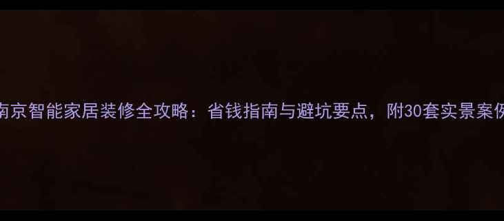 图片 南京智能家居装修全攻略：省钱指南与避坑要点，附30套实景案例