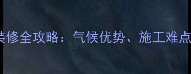图片 南方三月份装修全攻略：气候优势、施工难点及避坑指南1