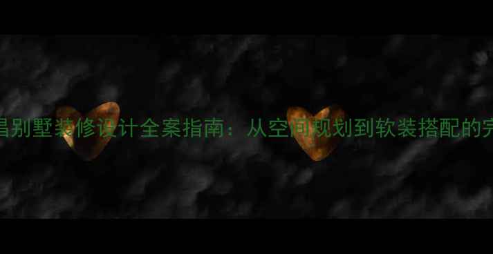 图片 南昌别墅装修设计全案指南：从空间规划到软装搭配的完整