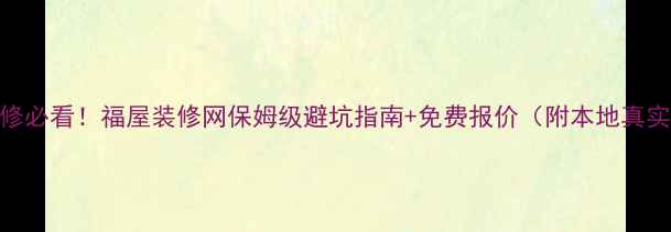 图片 南昌装修必看！福屋装修网保姆级避坑指南+免费报价（附本地真实案例）