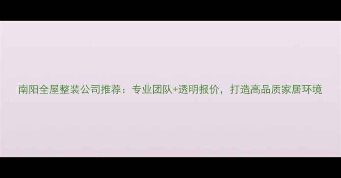 图片 南阳全屋整装公司推荐：专业团队+透明报价，打造高品质家居环境