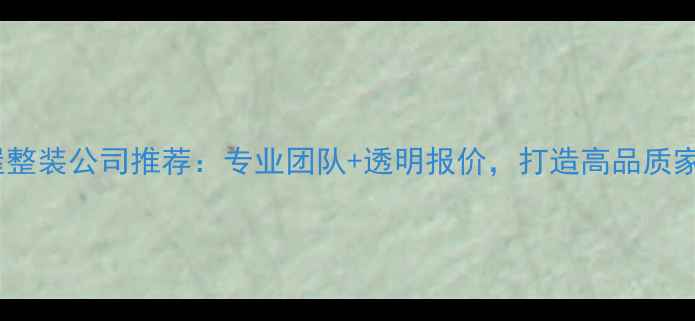 图片 南阳全屋整装公司推荐：专业团队+透明报价，打造高品质家居环境2