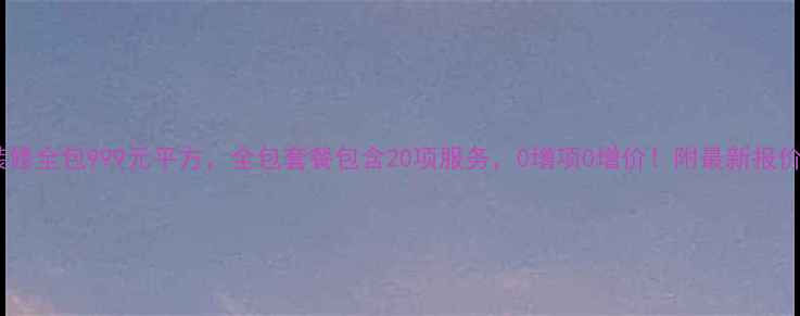 图片 南鸿装修全包999元平方，全包套餐包含20项服务，0增项0增价！附最新报价清单1