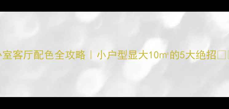 图片 卧室客厅配色全攻略｜小户型显大10㎡的5大绝招🏠✨