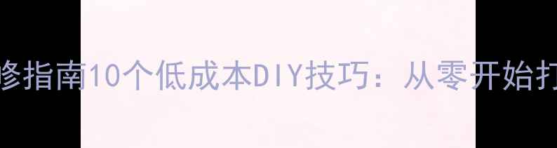 图片 卧室改造灵感装修指南10个低成本DIY技巧：从零开始打造你的理想空间
