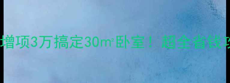 图片 卧室装修零增项3万搞定30㎡卧室！超全省钱攻略看这篇1