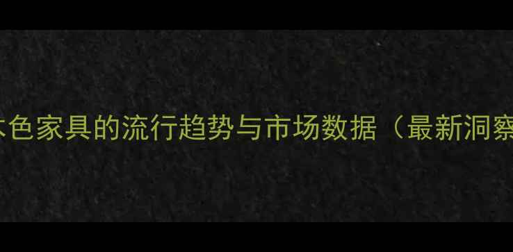 图片 原木色家具的流行趋势与市场数据（最新洞察）2