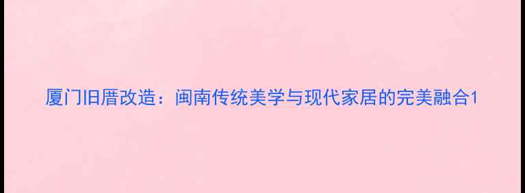 图片 厦门旧厝改造：闽南传统美学与现代家居的完美融合1