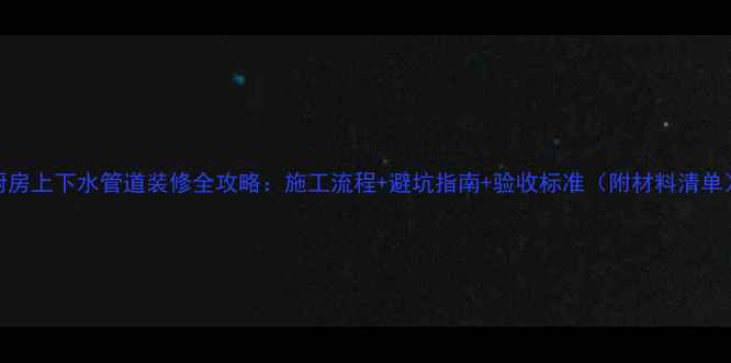 图片 厨房上下水管道装修全攻略：施工流程+避坑指南+验收标准（附材料清单）