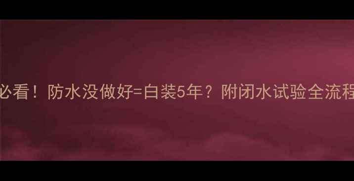 图片 厨房装修必看！防水没做好=白装5年？附闭水试验全流程避坑指南