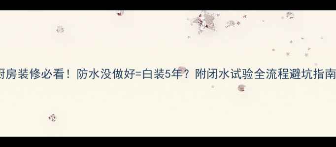 图片 厨房装修必看！防水没做好=白装5年？附闭水试验全流程避坑指南1