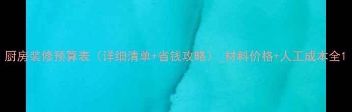图片 厨房装修预算表（详细清单+省钱攻略）_材料价格+人工成本全1