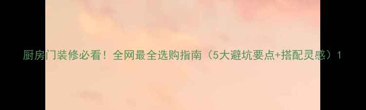 图片 厨房门装修必看！全网最全选购指南（5大避坑要点+搭配灵感）1