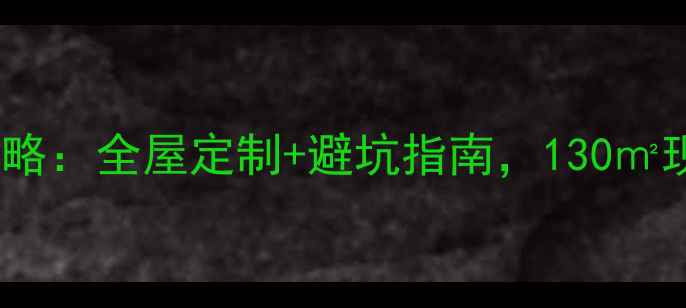 图片 合肥万科蓝山装修全攻略：全屋定制+避坑指南，130㎡现代简约风如何打造？2