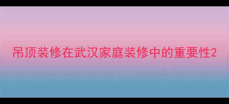 图片 吊顶装修在武汉家庭装修中的重要性2