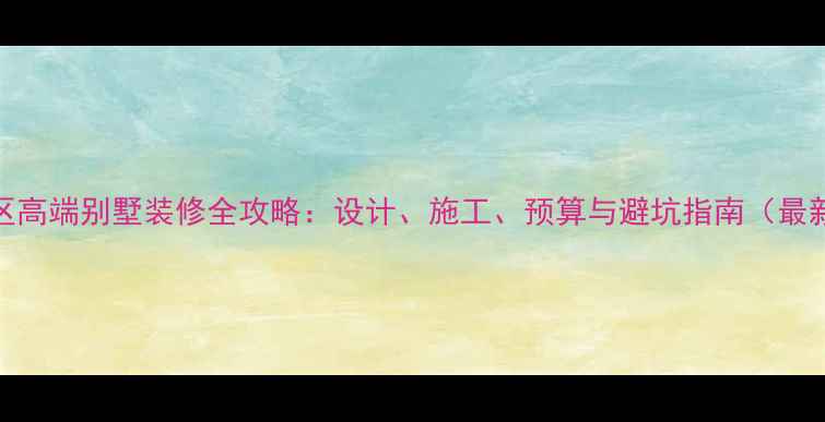 图片 吴中区高端别墅装修全攻略：设计、施工、预算与避坑指南（最新版）