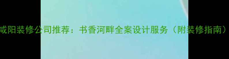 图片 咸阳装修公司推荐：书香河畔全案设计服务（附装修指南）