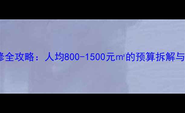 图片 哈尔滨装修全攻略：人均800-1500元㎡的预算拆解与避坑指南2