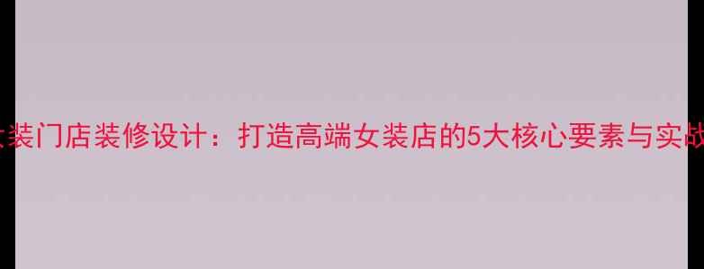 图片 哥弟女装门店装修设计：打造高端女装店的5大核心要素与实战案例2