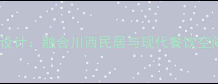 图片 四川特色餐厅设计：融合川西民居与现代餐饮空间的创新实践2