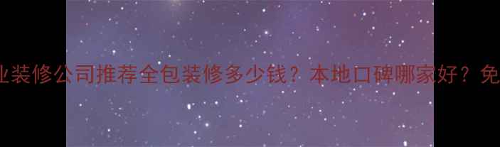 图片 四川邻水专业装修公司推荐全包装修多少钱？本地口碑哪家好？免费设计咨询2