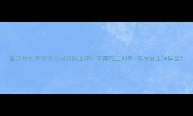 图片 国庆后北京装修公司放假通知：年前施工冲刺+年后复工保障全1
