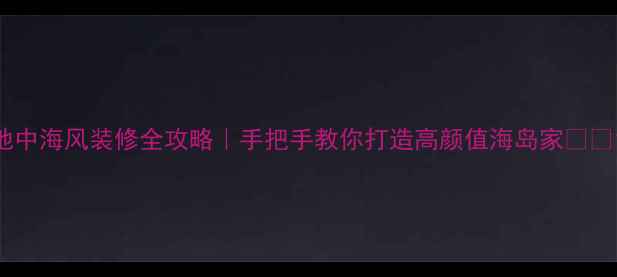 图片 地中海风装修全攻略｜手把手教你打造高颜值海岛家🏖️1