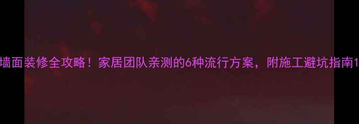 图片 墙面装修全攻略！家居团队亲测的6种流行方案，附施工避坑指南1