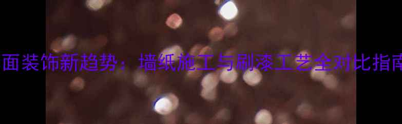 图片 墙面装饰新趋势：墙纸施工与刷漆工艺全对比指南2