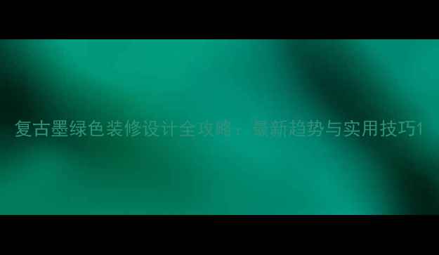 图片 复古墨绿色装修设计全攻略：最新趋势与实用技巧1