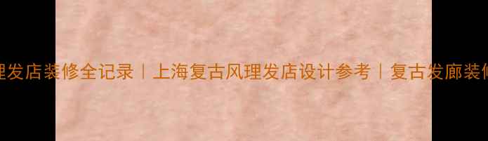 图片 复古理发店装修全记录｜上海复古风理发店设计参考｜复古发廊装修攻略