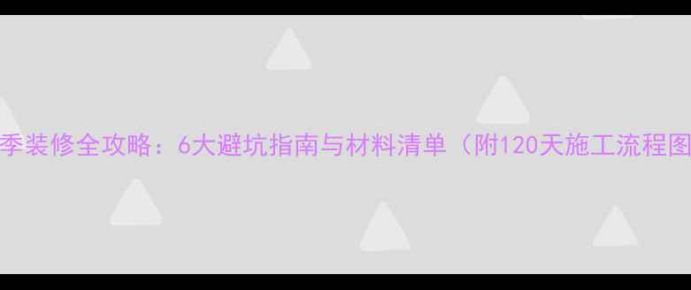 图片 夏季装修全攻略：6大避坑指南与材料清单（附120天施工流程图）