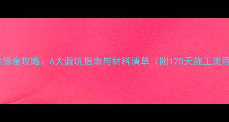 图片 夏季装修全攻略：6大避坑指南与材料清单（附120天施工流程图）1