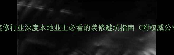 图片 大亚湾装修行业深度本地业主必看的装修避坑指南（附权威公司名单）