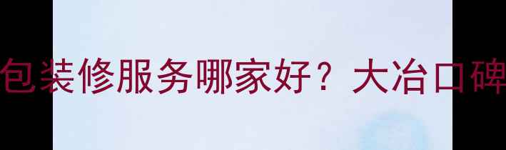 图片 大冶古月装修公司全包装修服务哪家好？大冶口碑前十名装修公司推荐