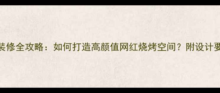 图片 大排档烧烤店装修全攻略：如何打造高颜值网红烧烤空间？附设计要点与成本控制