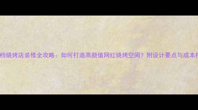图片 大排档烧烤店装修全攻略：如何打造高颜值网红烧烤空间？附设计要点与成本控制1