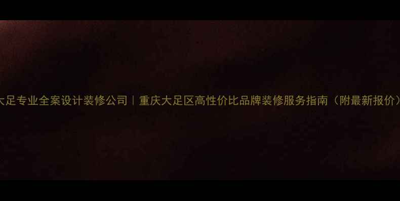 图片 大足专业全案设计装修公司｜重庆大足区高性价比品牌装修服务指南（附最新报价）