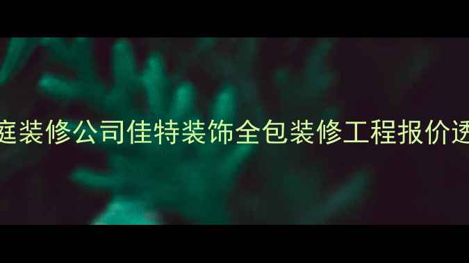 图片 大连专业家庭装修公司佳特装饰全包装修工程报价透明服务优质
