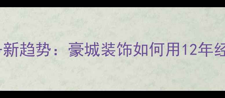 图片 大连全包装修服务新趋势：豪城装饰如何用12年经验打造品质家居1