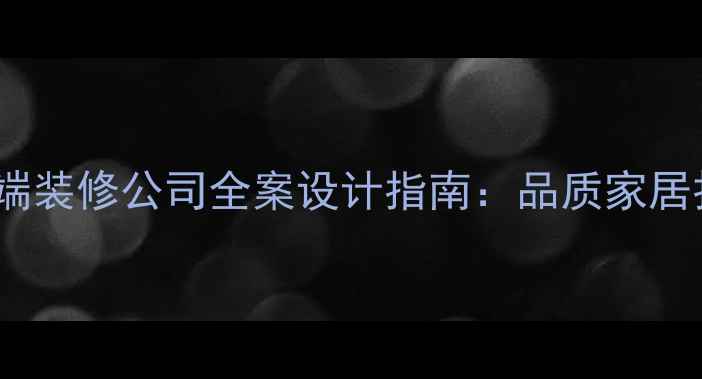 图片 太原高端装修公司全案设计指南：品质家居打造全1