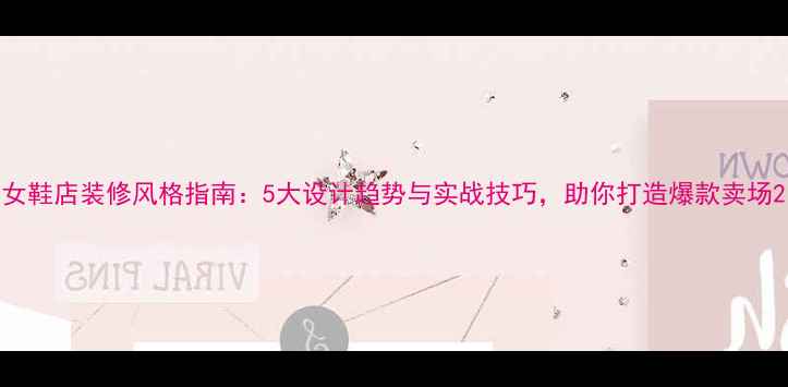 图片 女鞋店装修风格指南：5大设计趋势与实战技巧，助你打造爆款卖场2