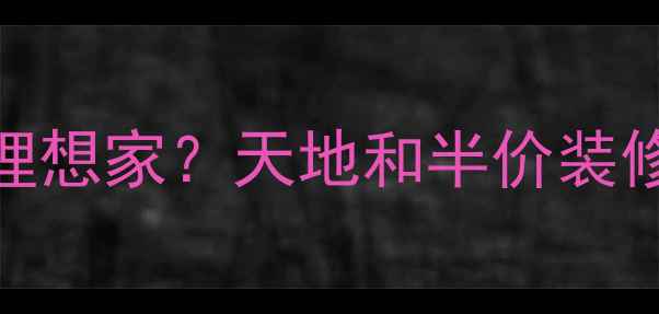 图片 如何花一半预算打造理想家？天地和半价装修全攻略（最新活动）