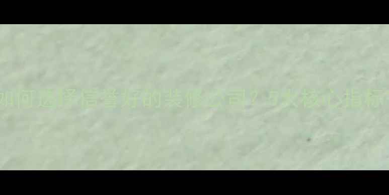 图片 如何选择信誉好的装修公司？5大核心指标1