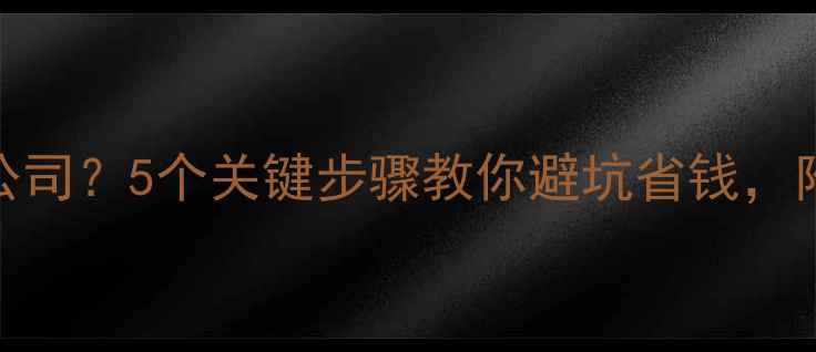 图片 如何选择装修公司？5个关键步骤教你避坑省钱，附最新避坑指南