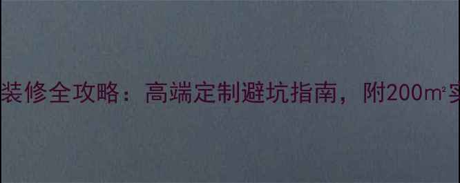 图片 姜堰别墅装修全攻略：高端定制避坑指南，附200㎡实景案例2